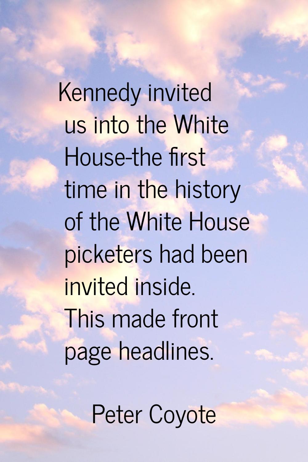 Kennedy invited us into the White House-the first time in the history of the White House picketers 