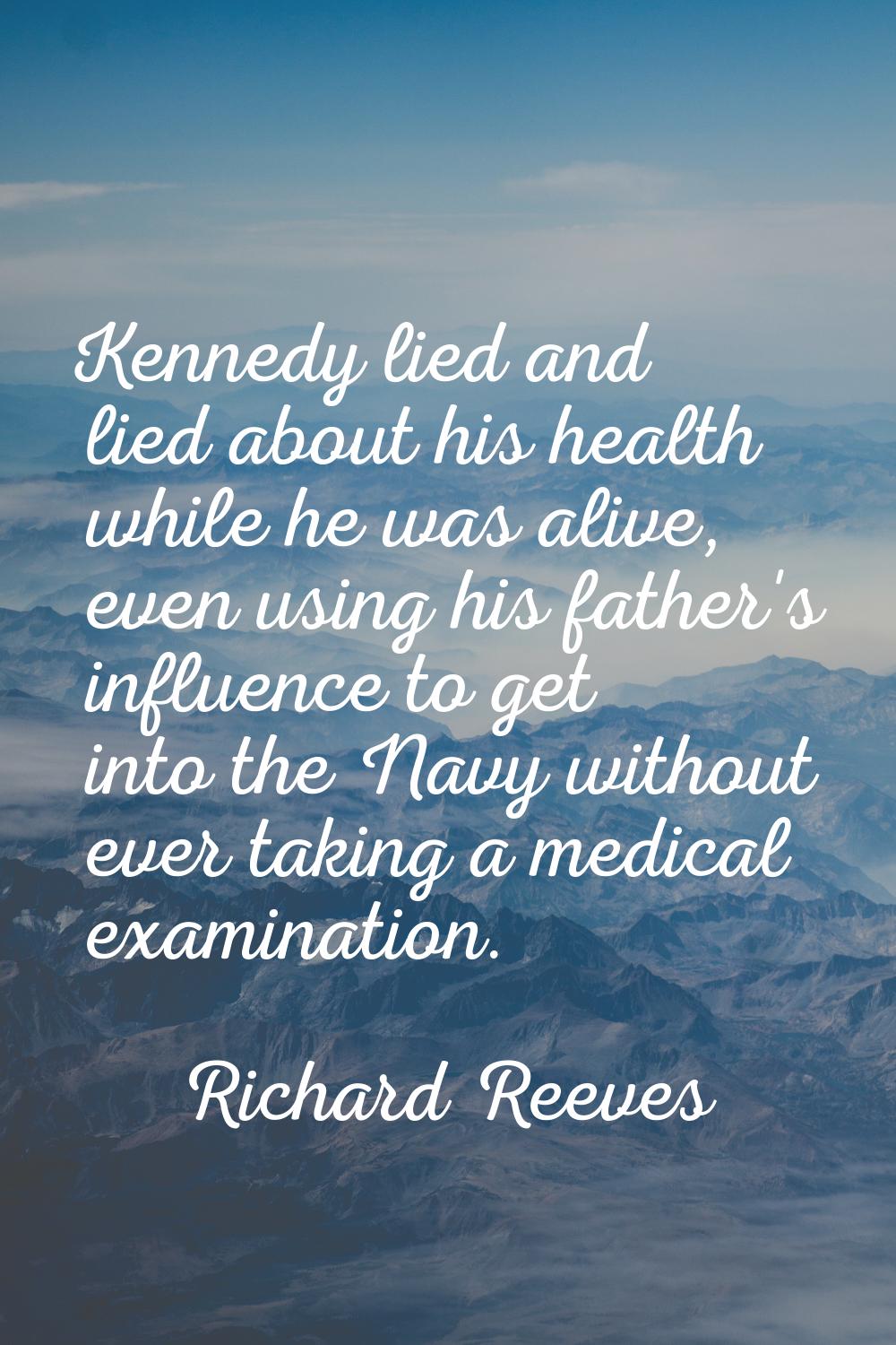 Kennedy lied and lied about his health while he was alive, even using his father's influence to get
