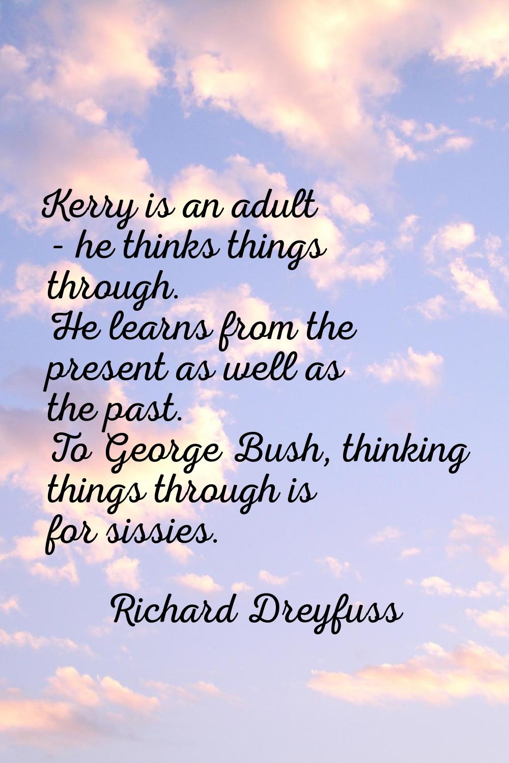 Kerry is an adult - he thinks things through. He learns from the present as well as the past. To Ge