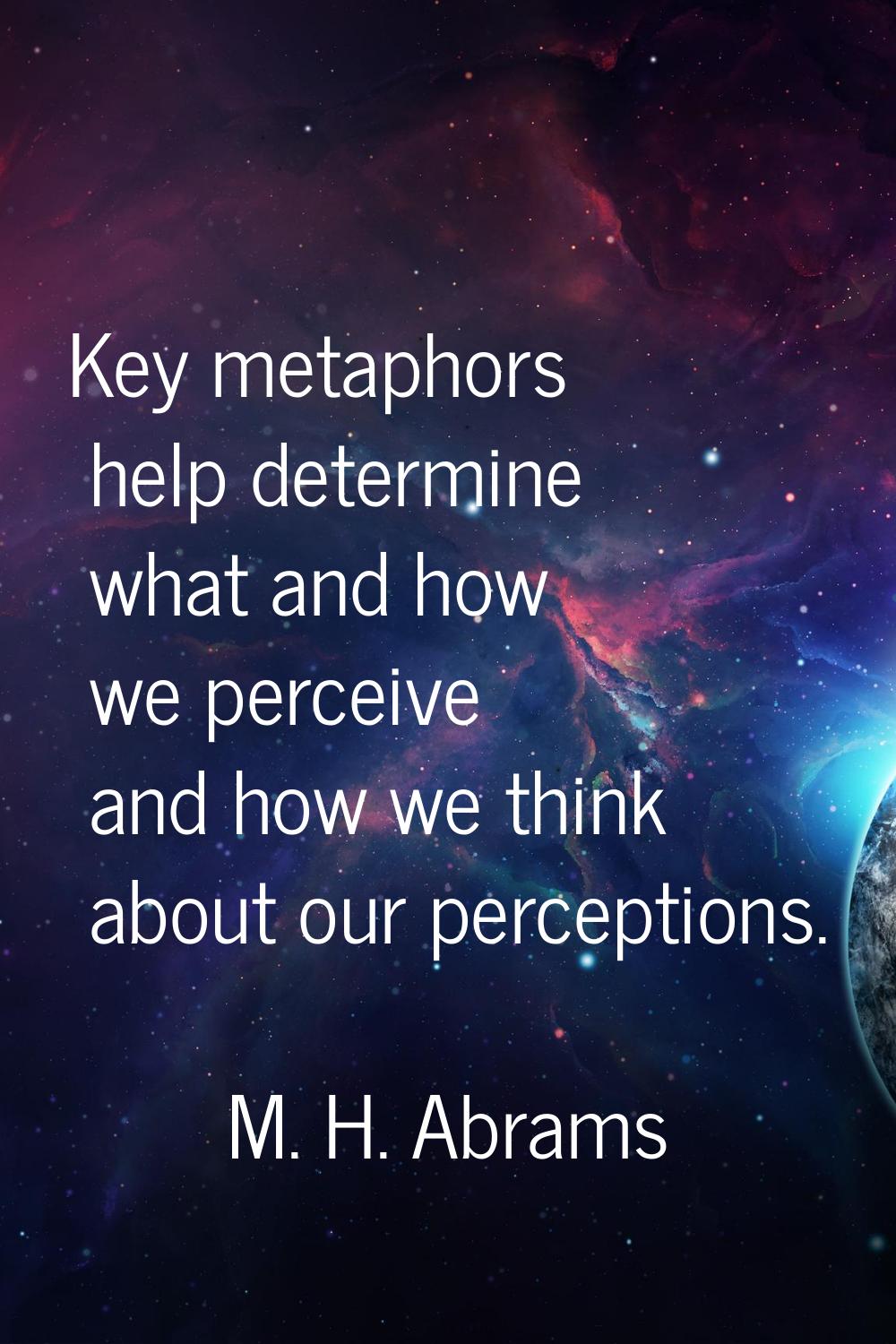 Key metaphors help determine what and how we perceive and how we think about our perceptions.