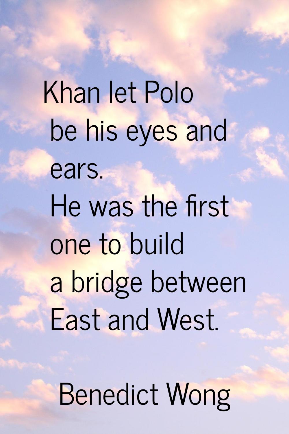 Khan let Polo be his eyes and ears. He was the first one to build a bridge between East and West.
