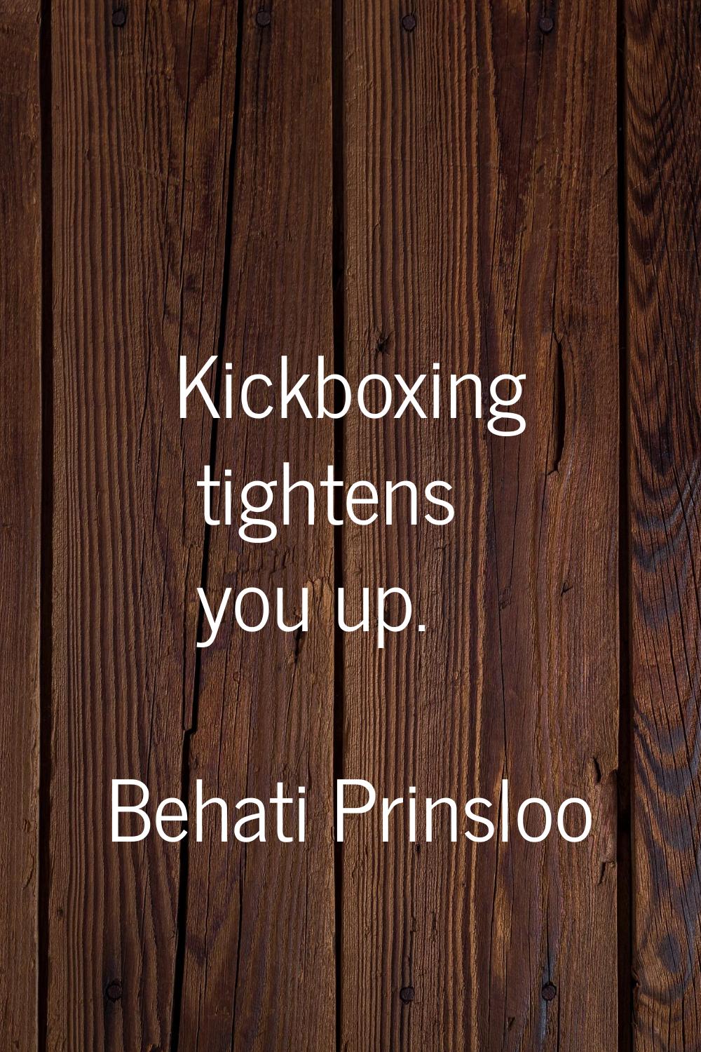 Kickboxing tightens you up.