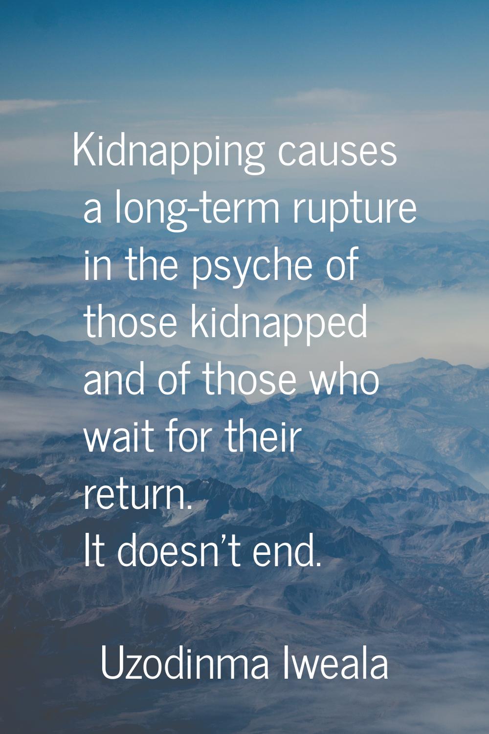 Kidnapping causes a long-term rupture in the psyche of those kidnapped and of those who wait for th