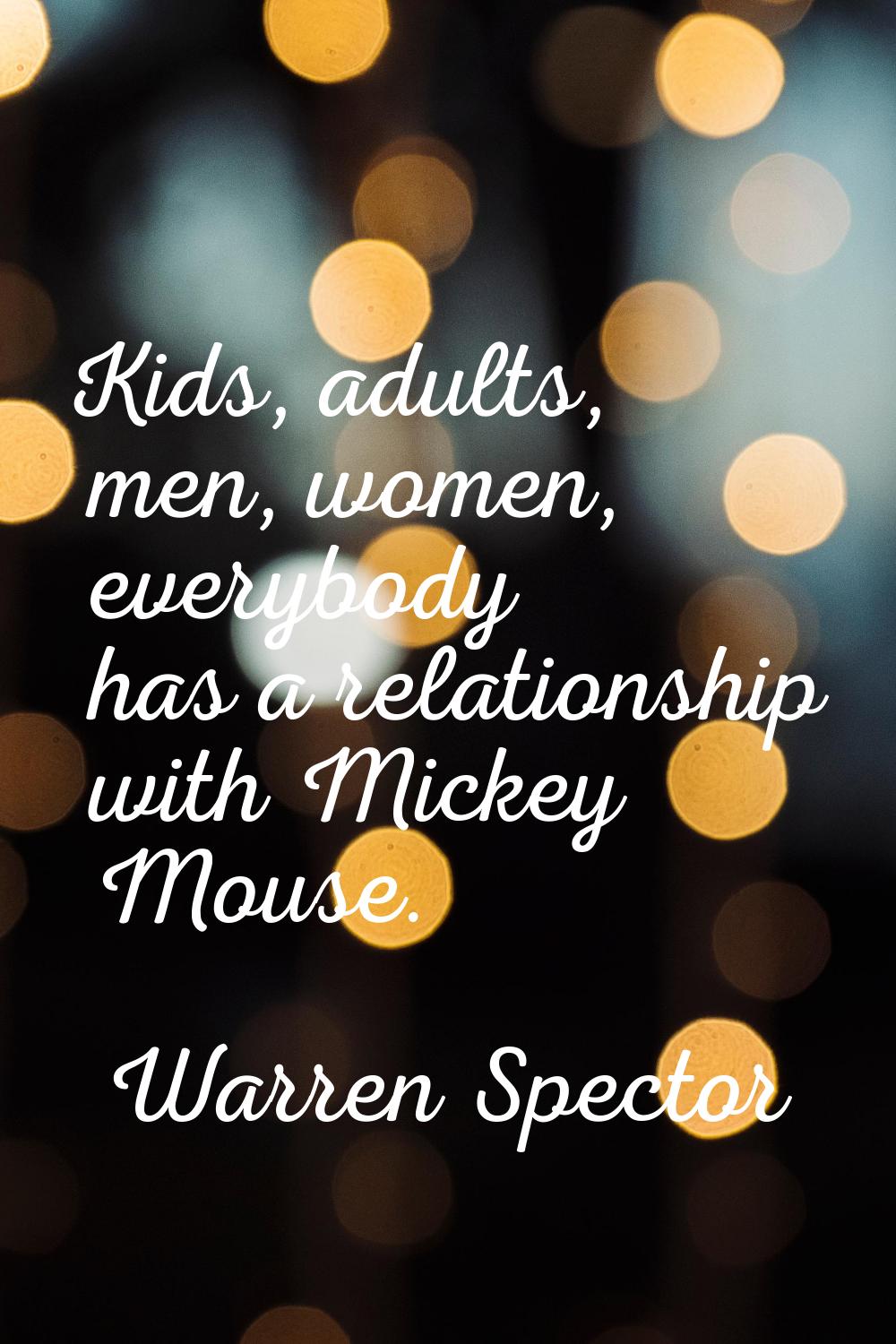 Kids, adults, men, women, everybody has a relationship with Mickey Mouse.
