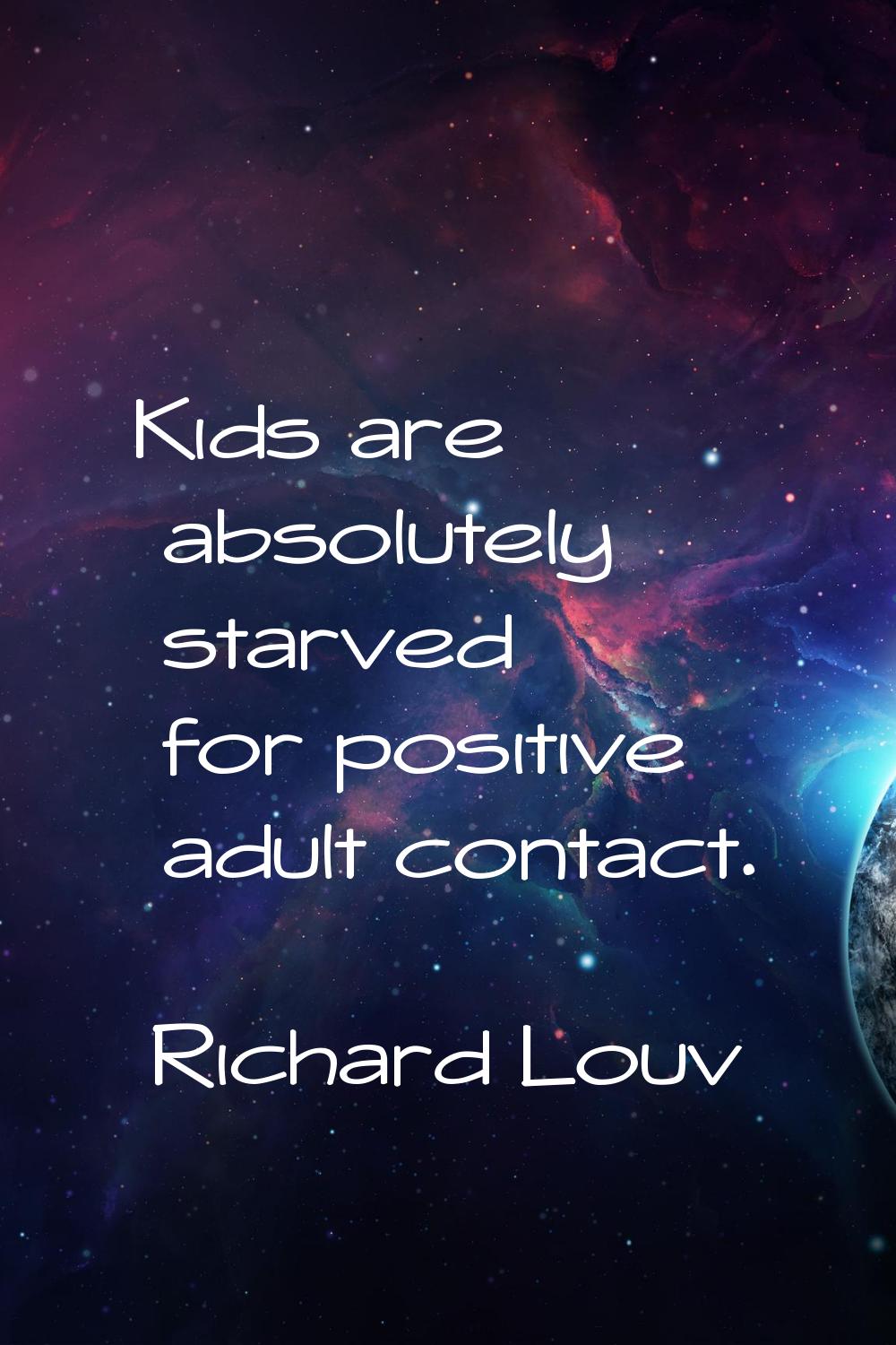 Kids are absolutely starved for positive adult contact.