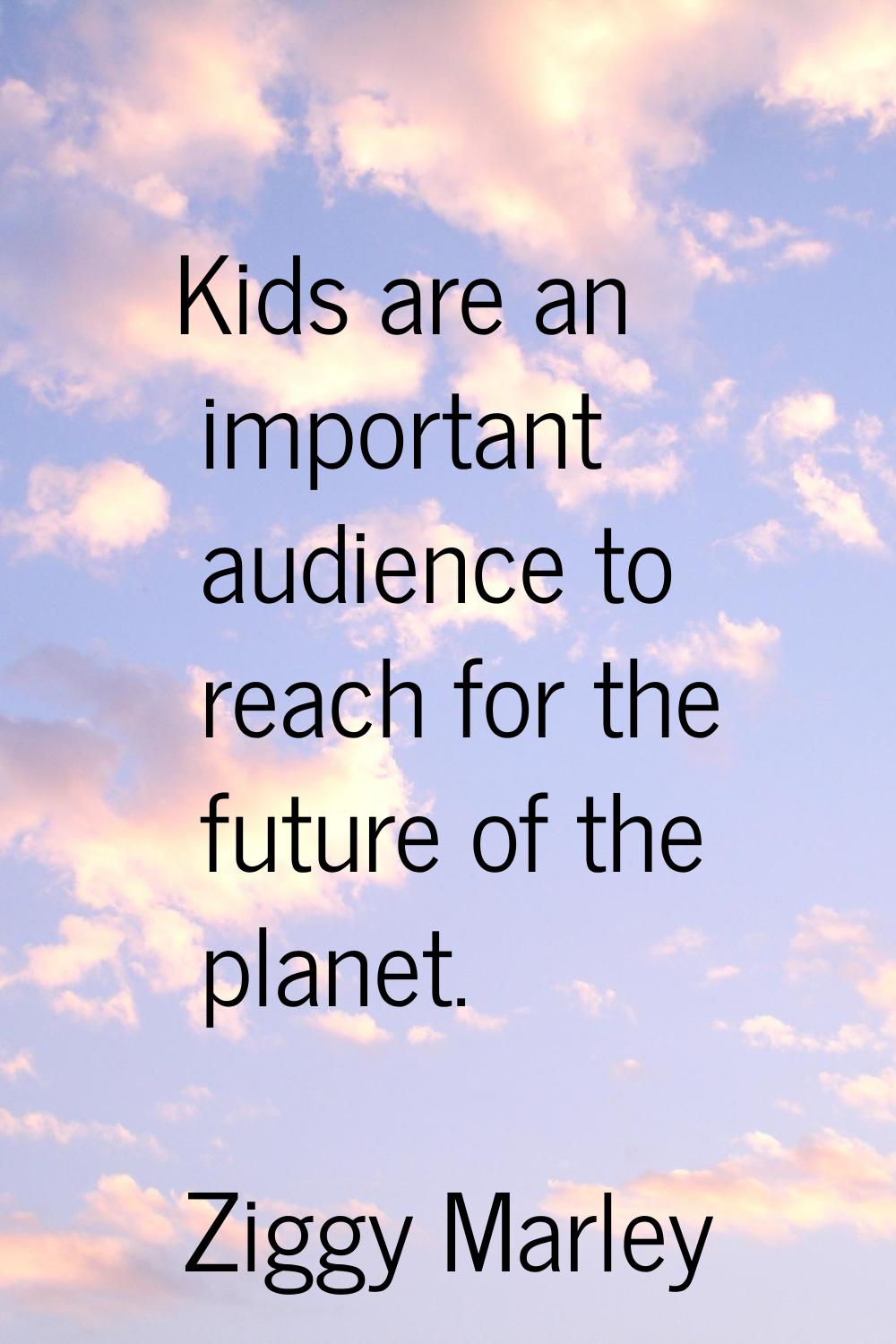 Kids are an important audience to reach for the future of the planet.