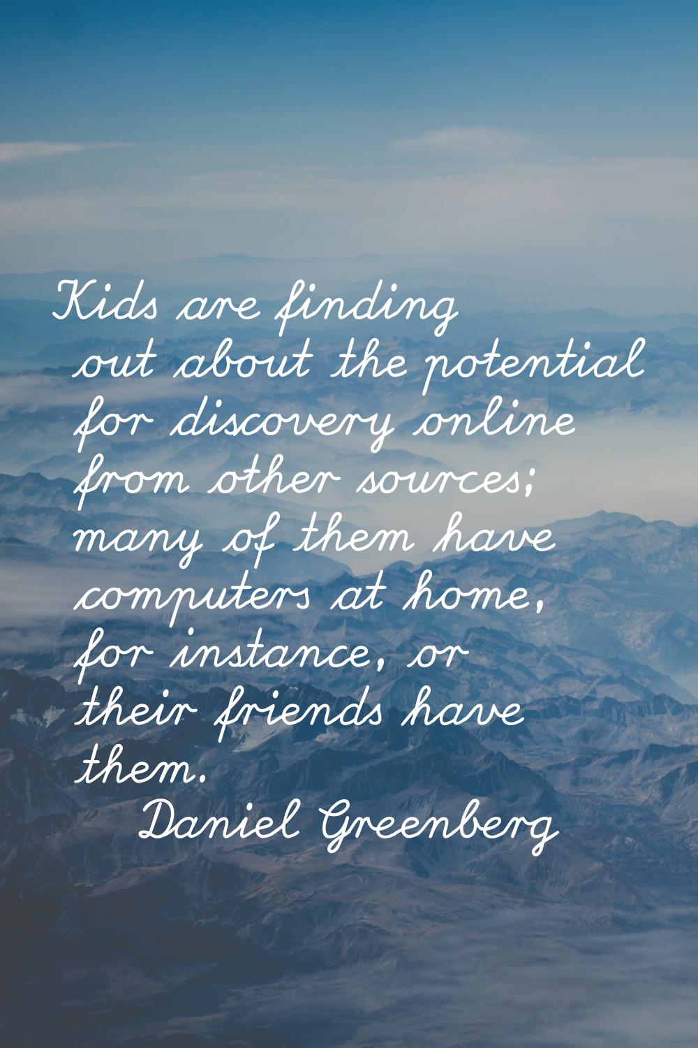 Kids are finding out about the potential for discovery online from other sources; many of them have