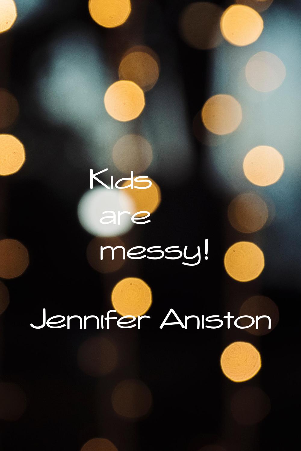 Kids are messy!