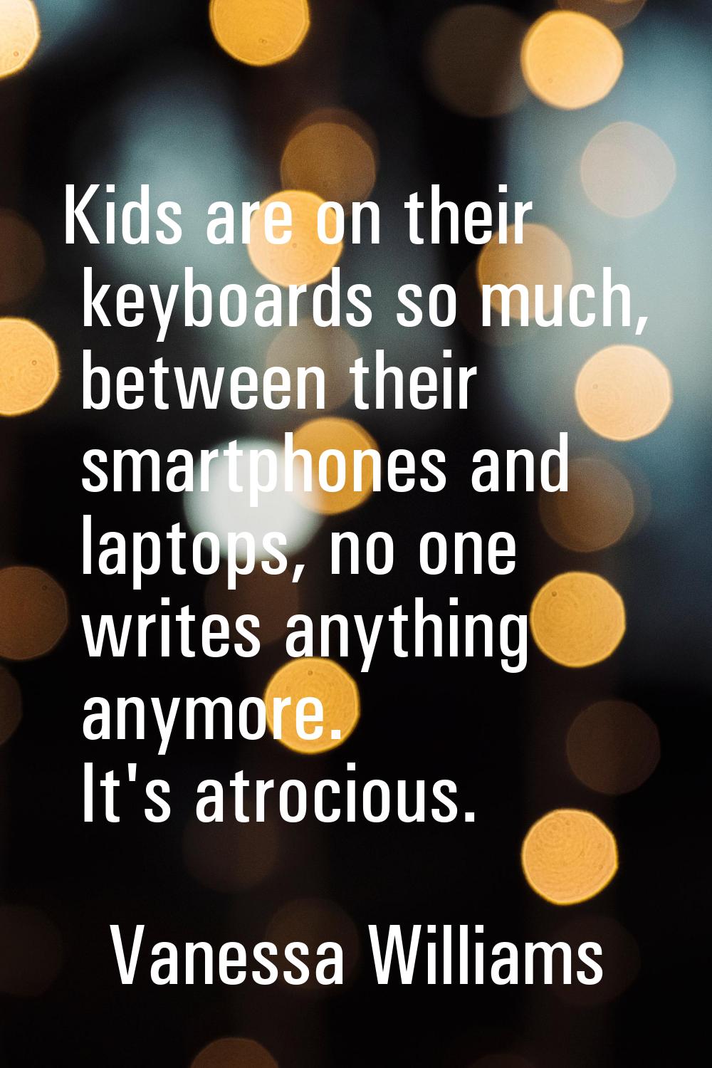Kids are on their keyboards so much, between their smartphones and laptops, no one writes anything 