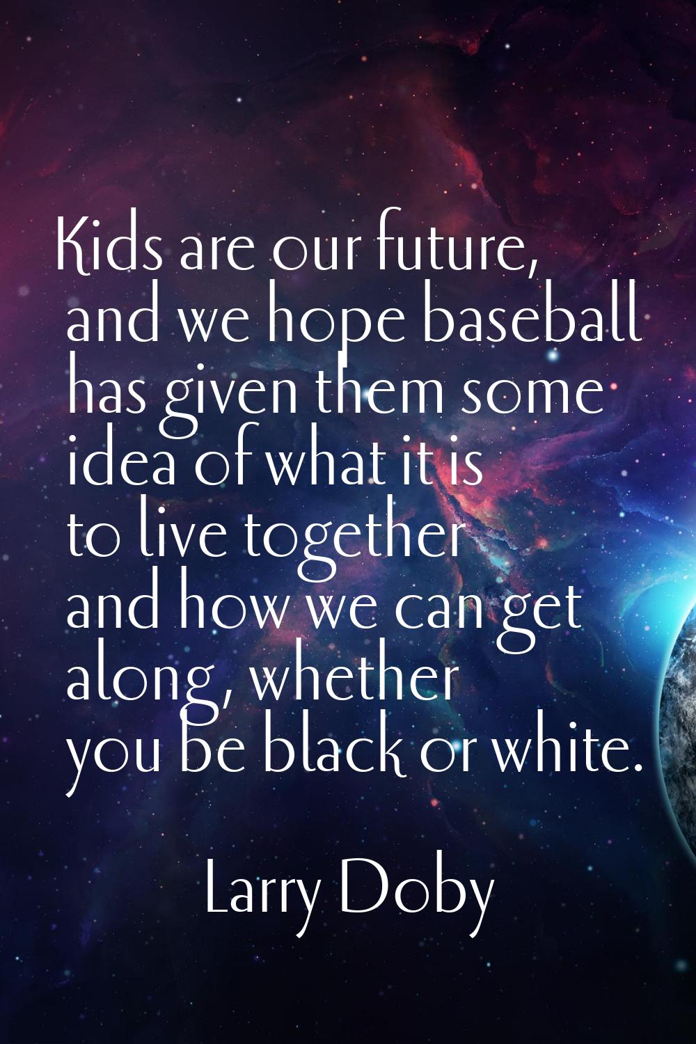 Kids are our future, and we hope baseball has given them some idea of what it is to live together a