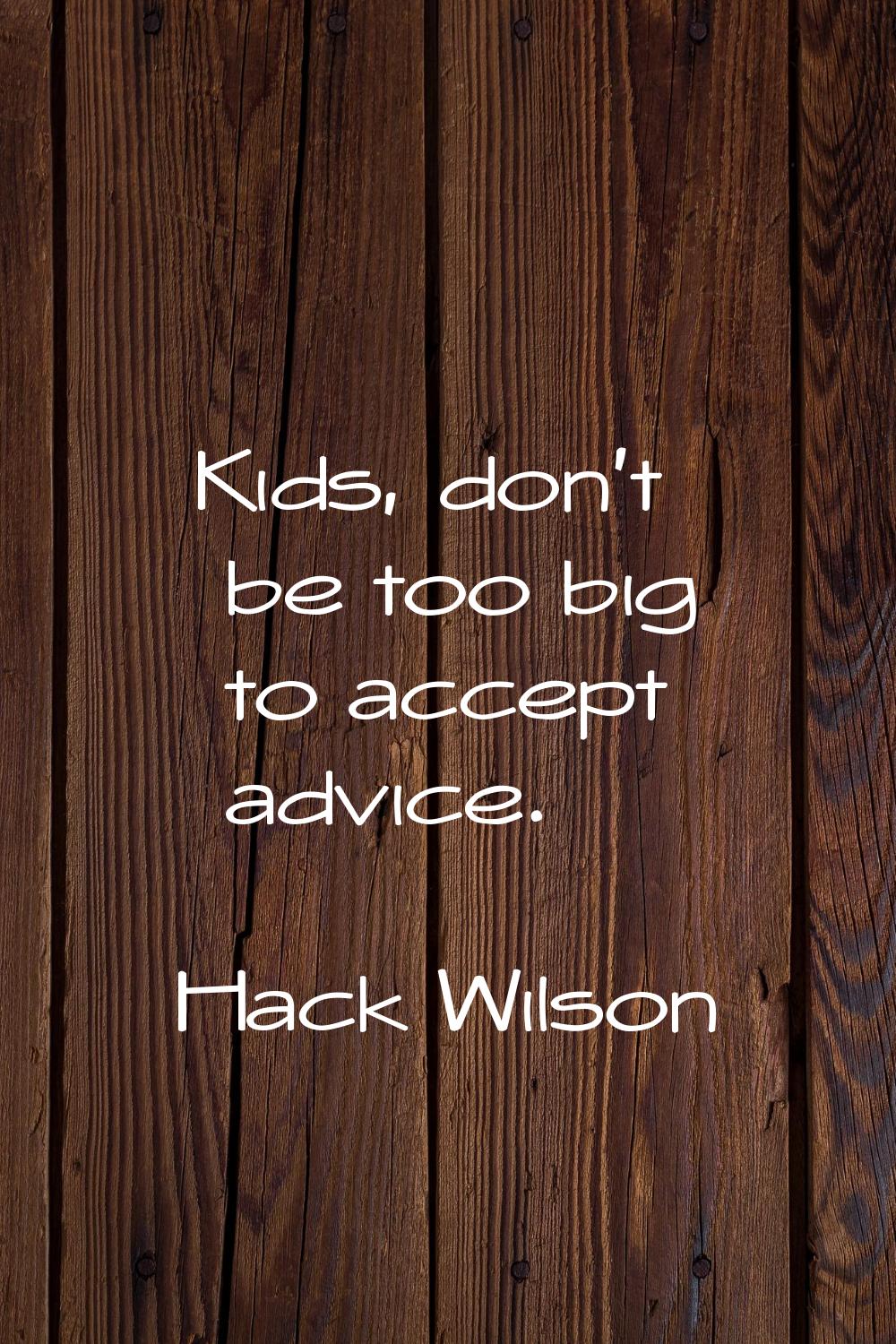 Kids, don't be too big to accept advice.