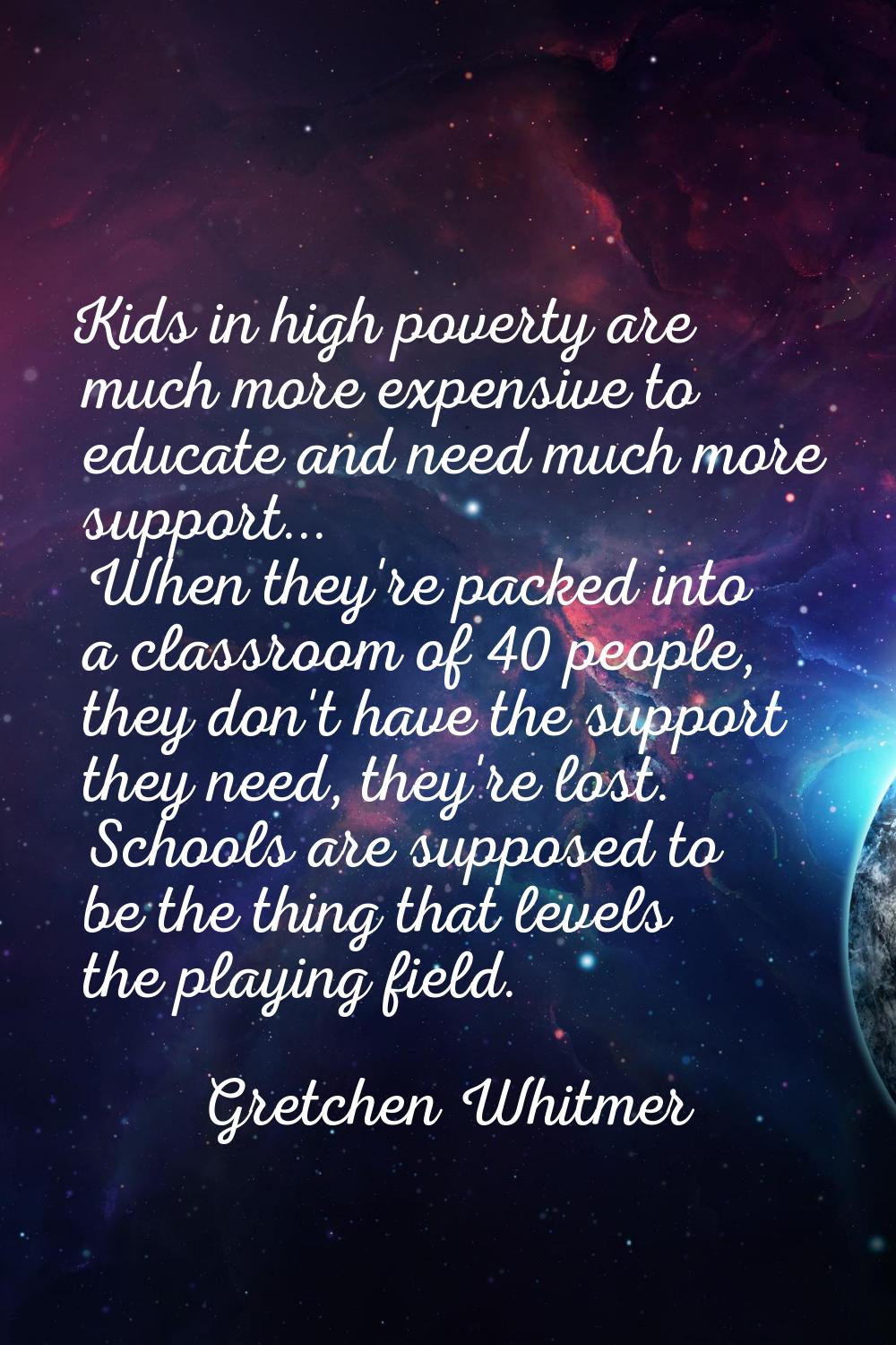 Kids in high poverty are much more expensive to educate and need much more support... When they're 