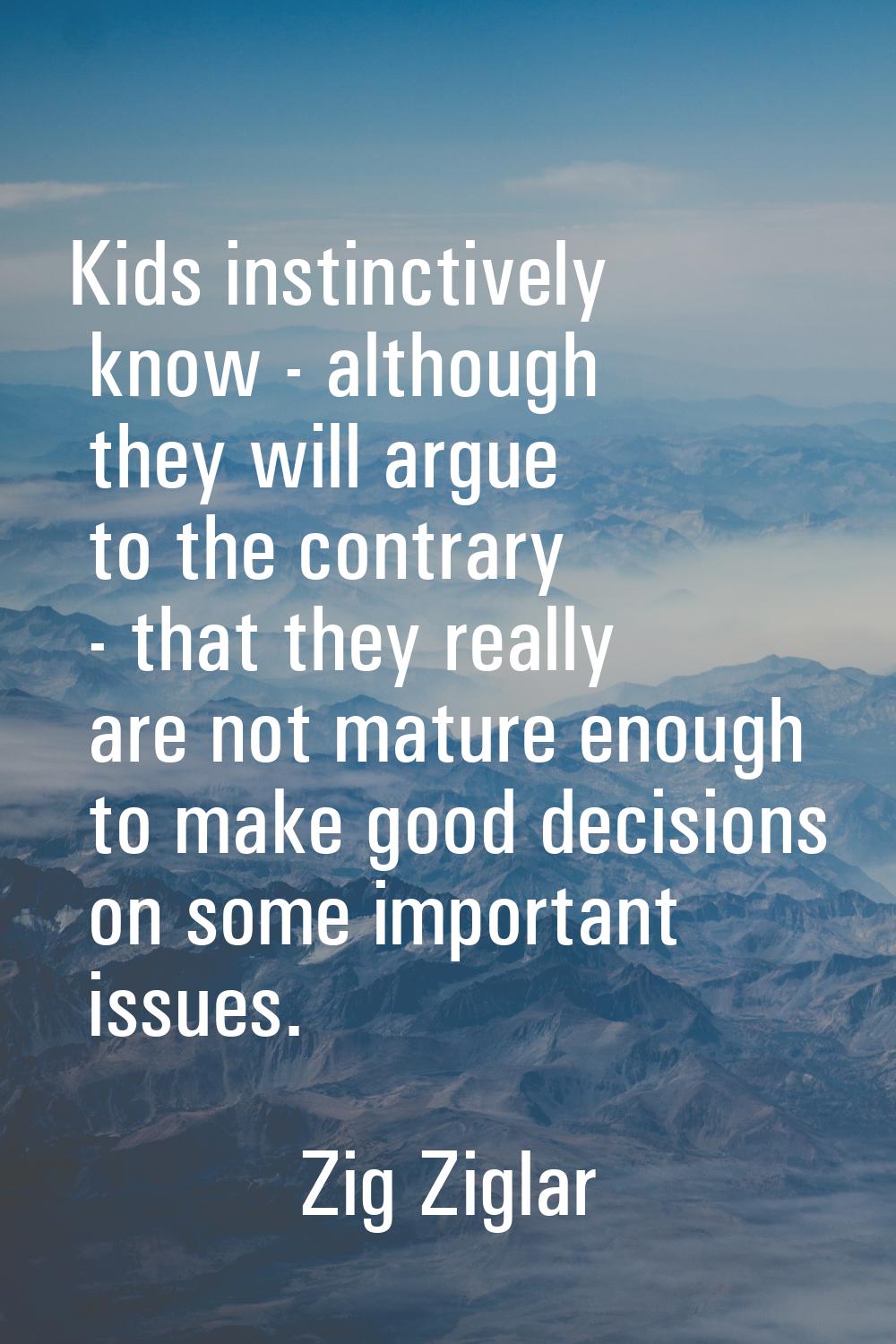 Kids instinctively know - although they will argue to the contrary - that they really are not matur