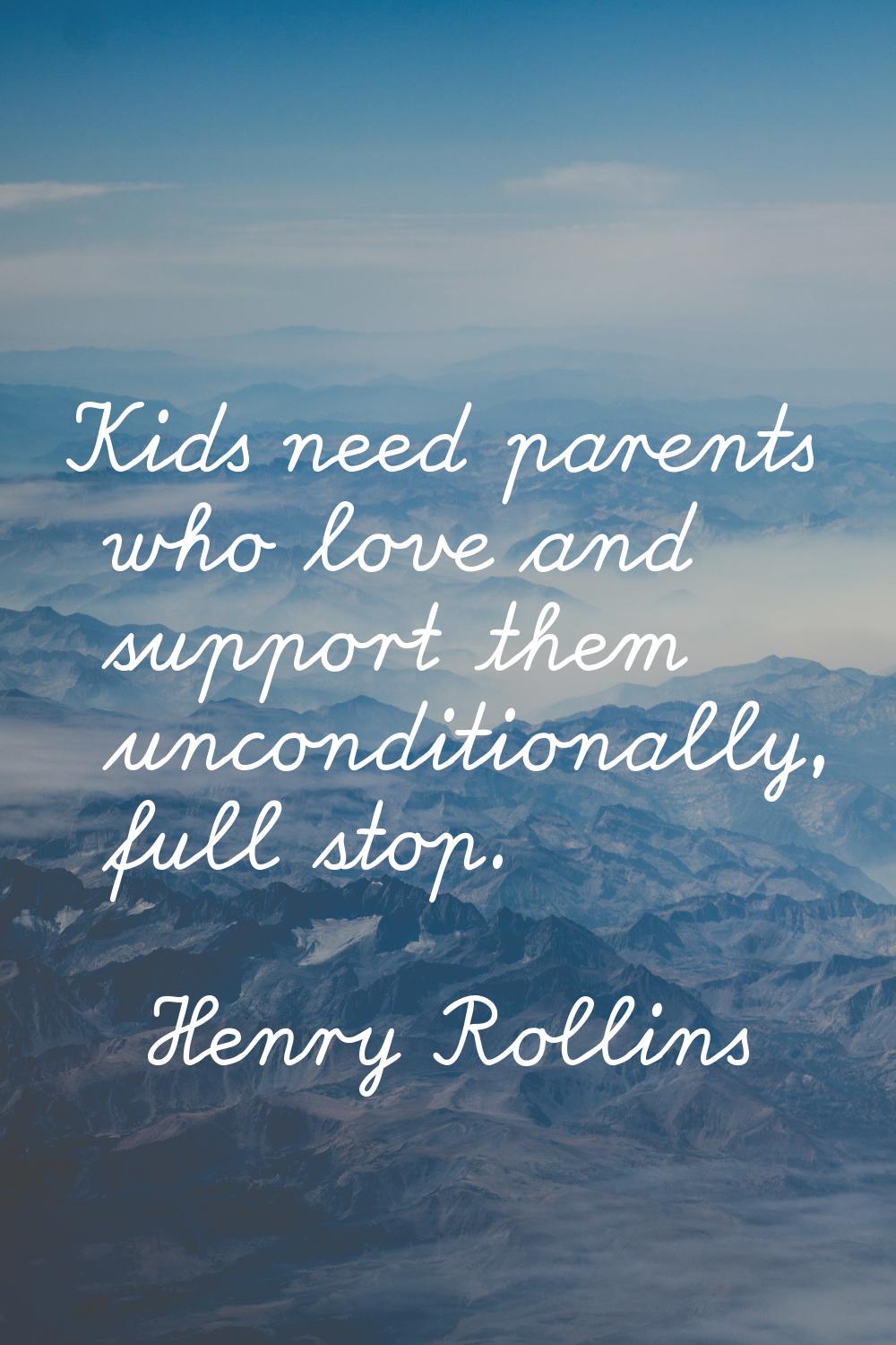 Kids need parents who love and support them unconditionally, full stop.