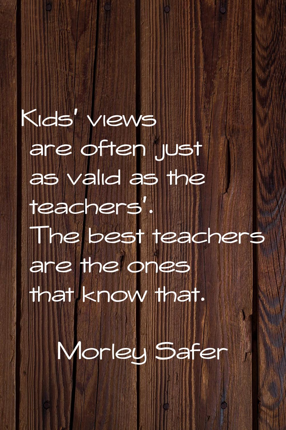 Kids' views are often just as valid as the teachers'. The best teachers are the ones that know that