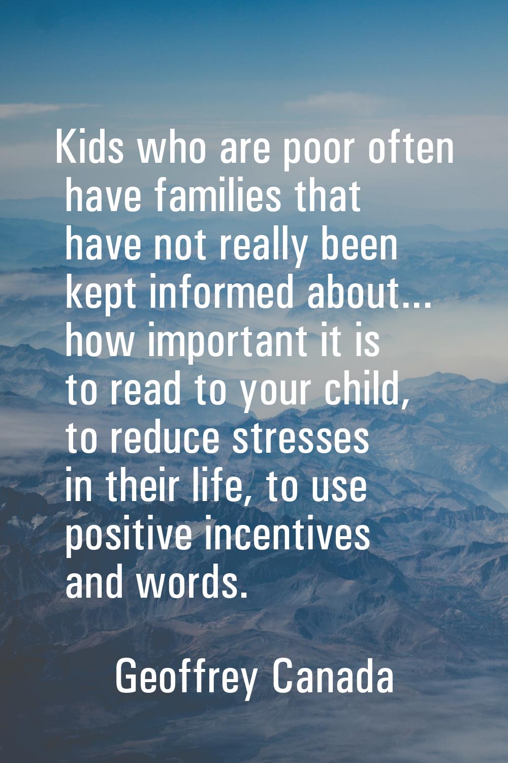 Kids who are poor often have families that have not really been kept informed about... how importan