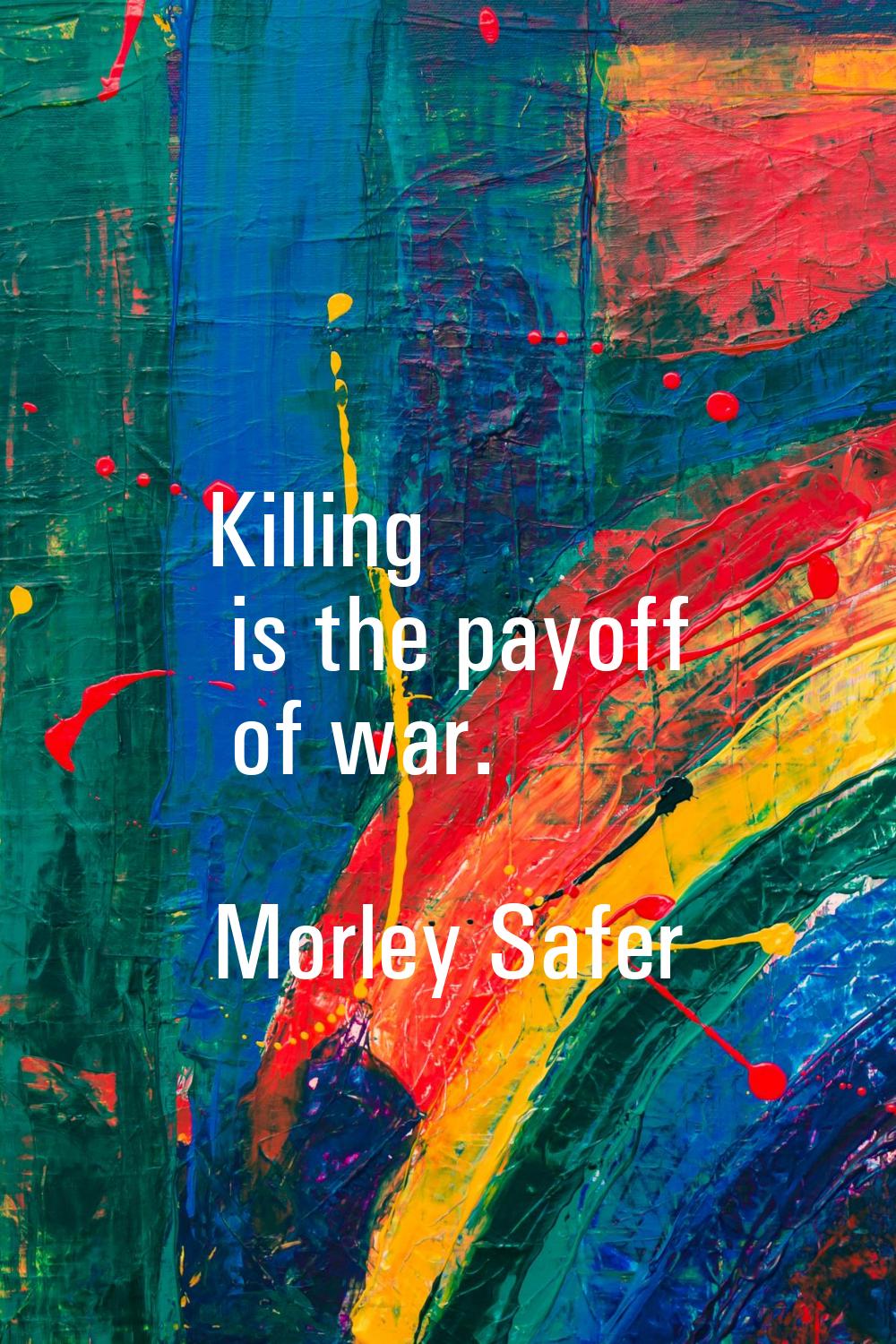 Killing is the payoff of war.