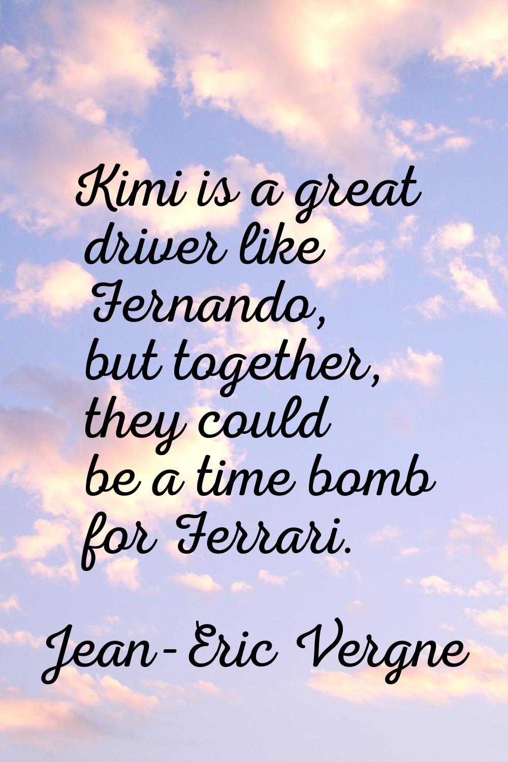 Kimi is a great driver like Fernando, but together, they could be a time bomb for Ferrari.