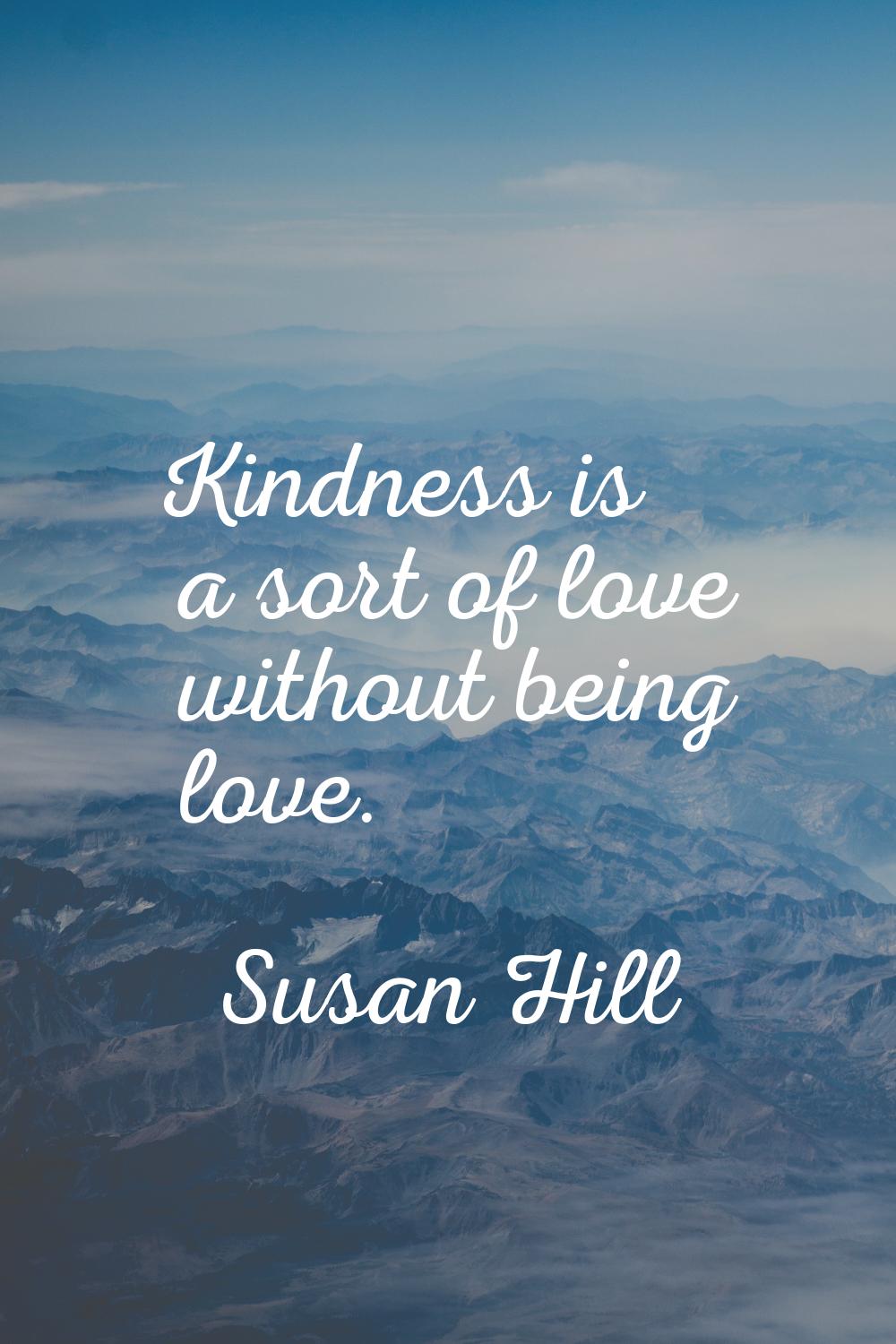 Kindness is a sort of love without being love.
