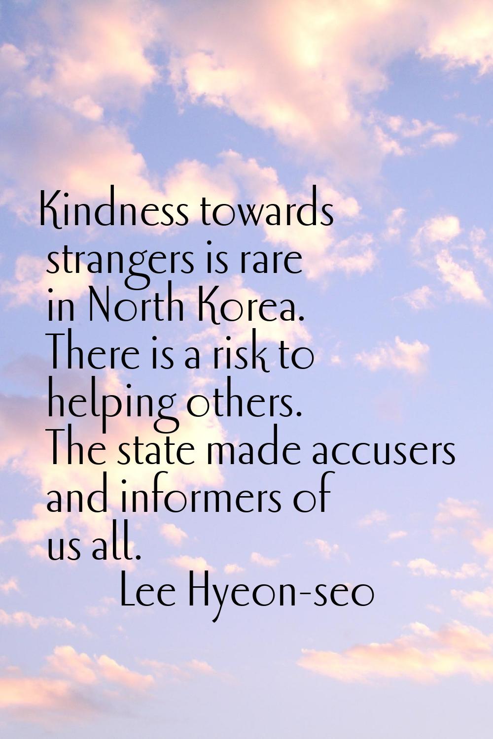 Kindness towards strangers is rare in North Korea. There is a risk to helping others. The state mad