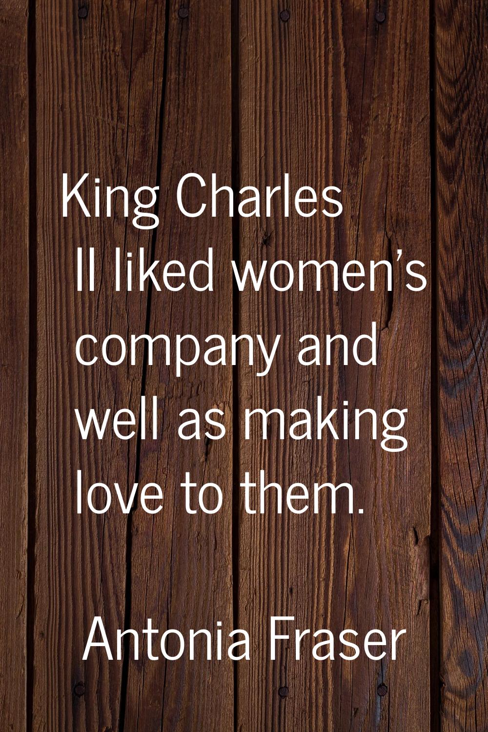 King Charles II liked women's company and well as making love to them.