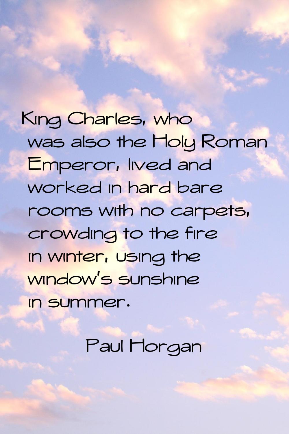 King Charles, who was also the Holy Roman Emperor, lived and worked in hard bare rooms with no carp