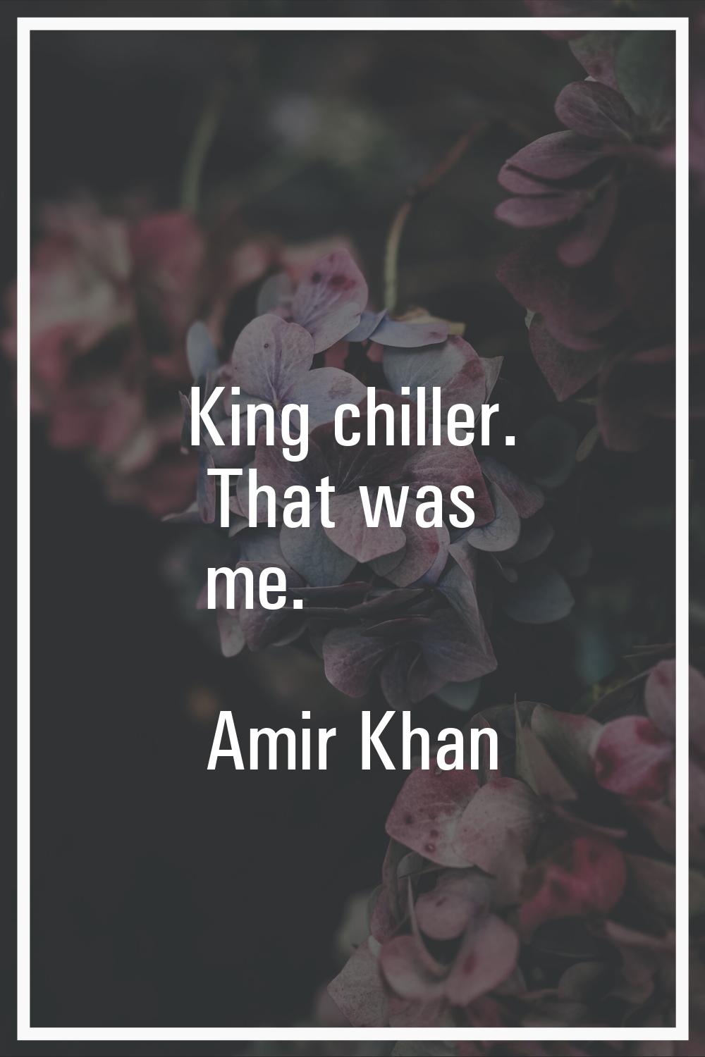 King chiller. That was me.