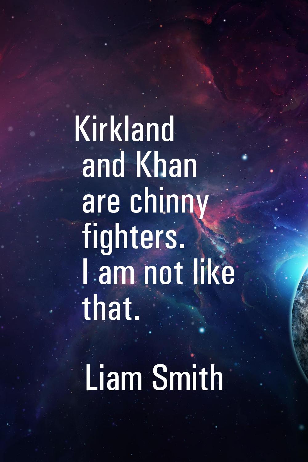 Kirkland and Khan are chinny fighters. I am not like that.