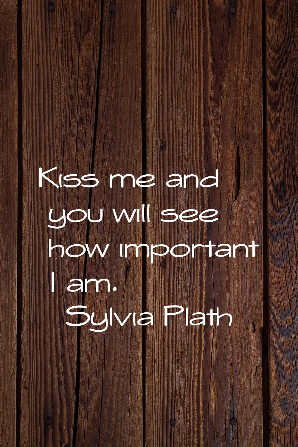 Kiss me and you will see how important I am.