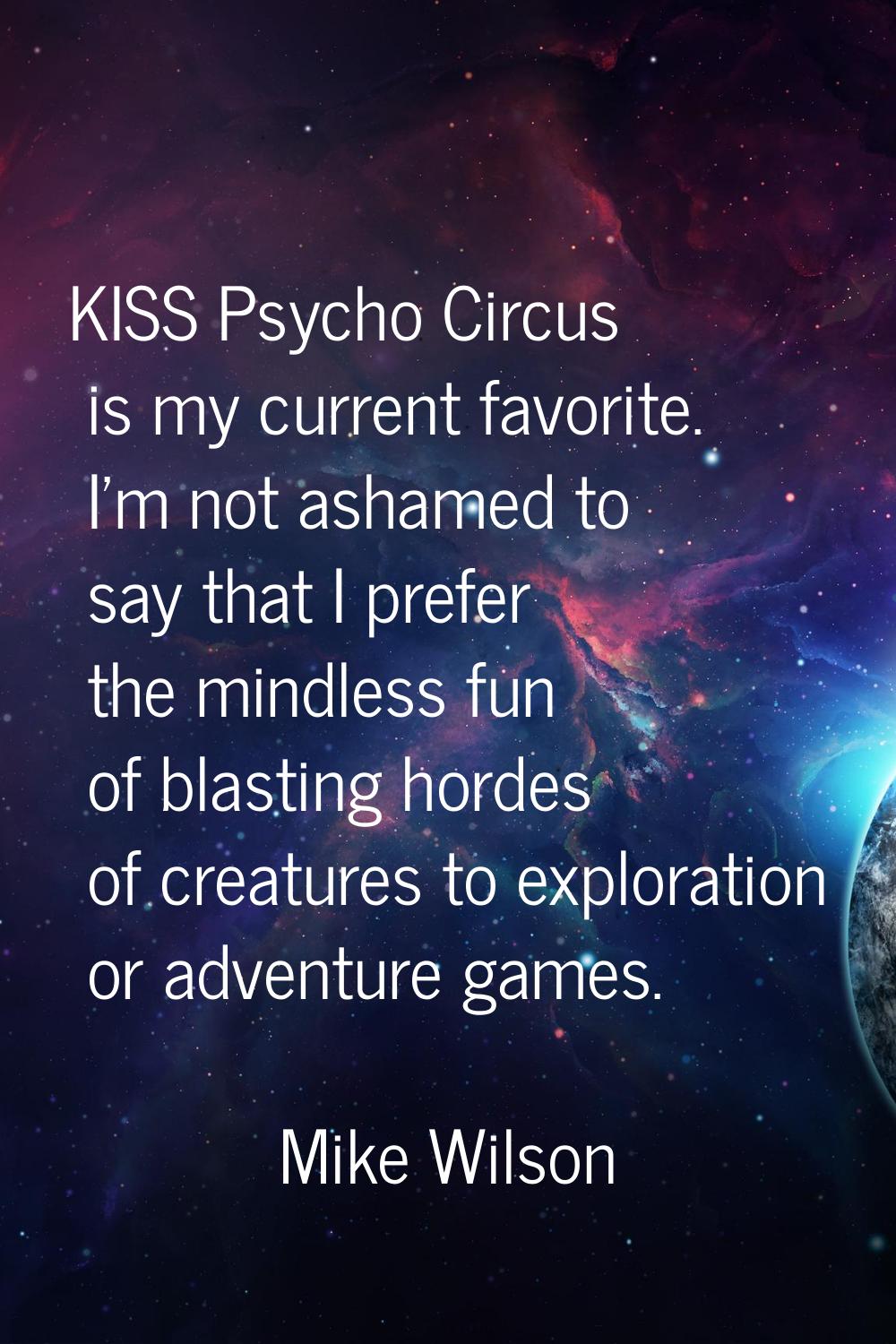 KISS Psycho Circus is my current favorite. I'm not ashamed to say that I prefer the mindless fun of