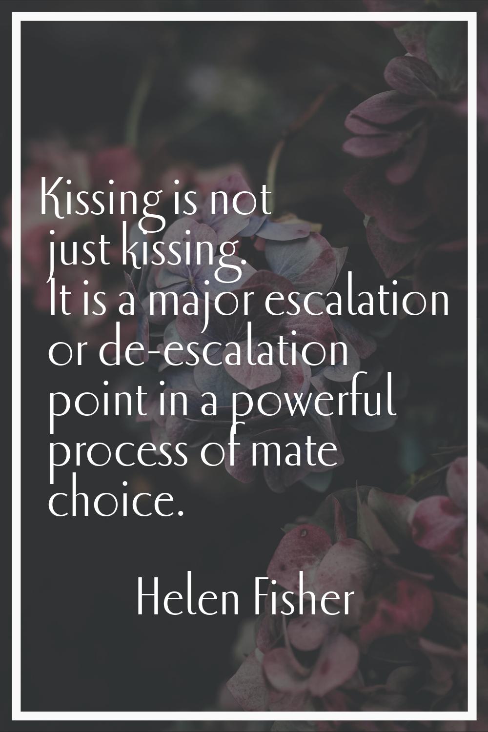 Kissing is not just kissing. It is a major escalation or de-escalation point in a powerful process 