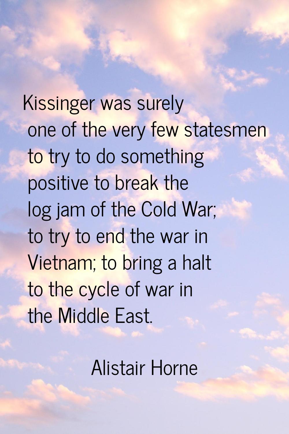 Kissinger was surely one of the very few statesmen to try to do something positive to break the log