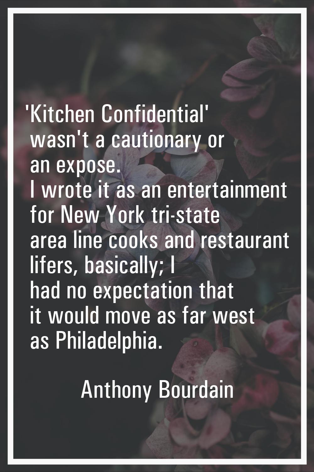 'Kitchen Confidential' wasn't a cautionary or an expose. I wrote it as an entertainment for New Yor