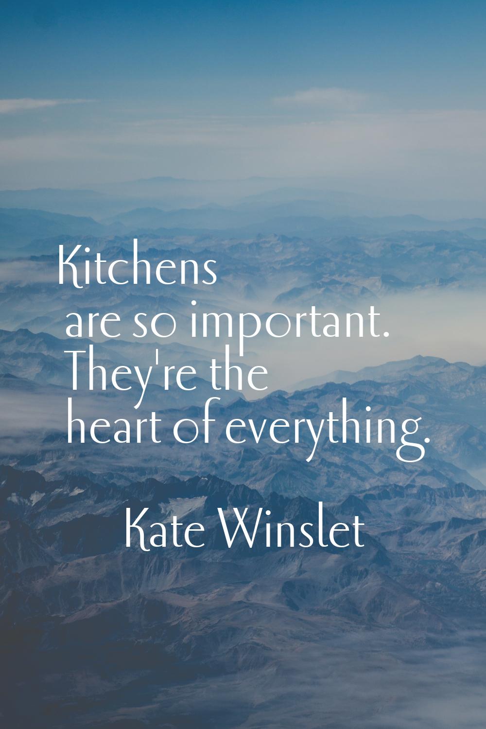 Kitchens are so important. They're the heart of everything.