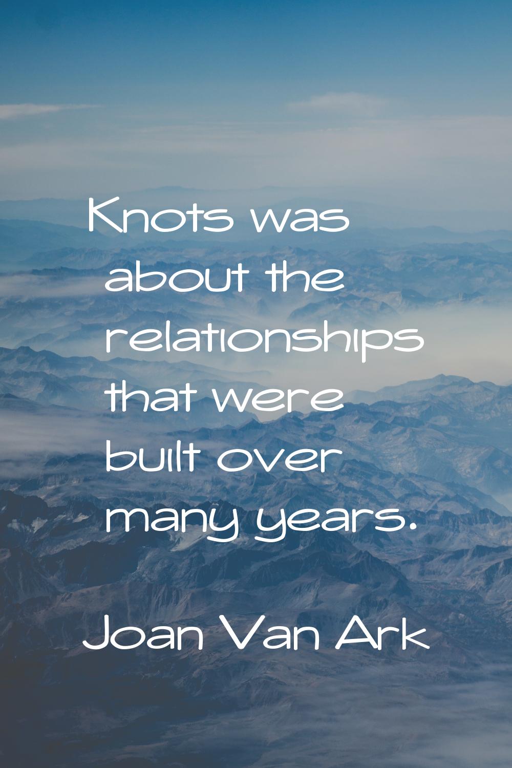 Knots was about the relationships that were built over many years.