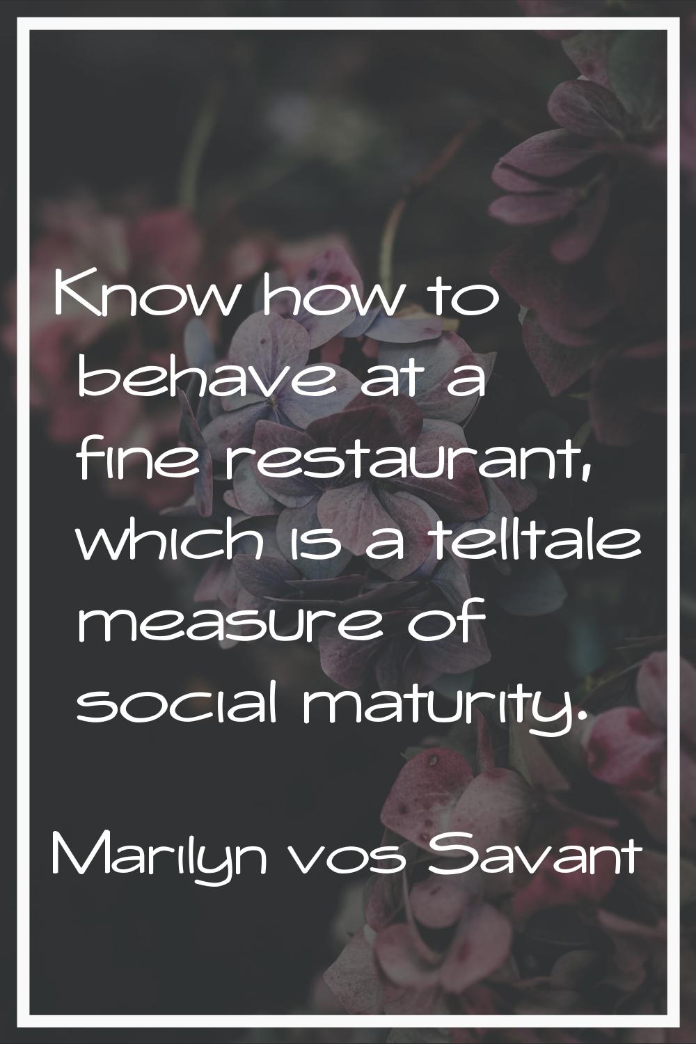 Know how to behave at a fine restaurant, which is a telltale measure of social maturity.