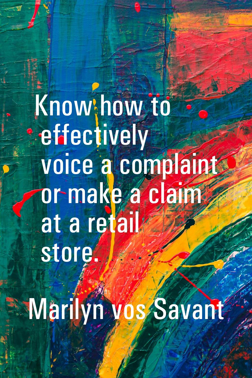 Know how to effectively voice a complaint or make a claim at a retail store.