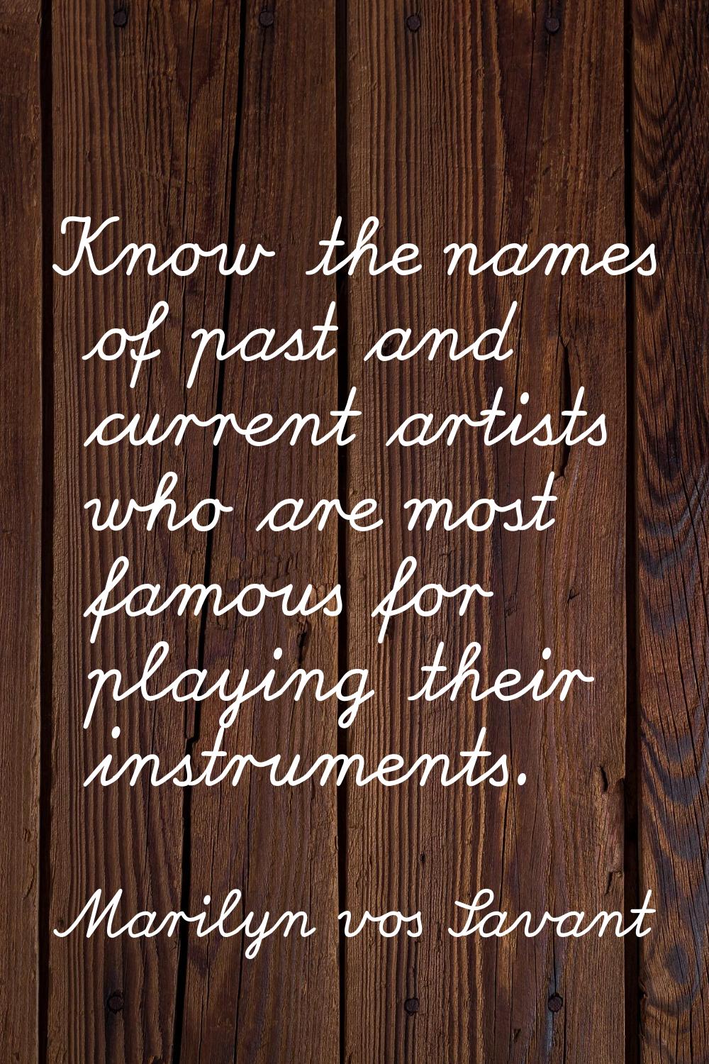 Know the names of past and current artists who are most famous for playing their instruments.