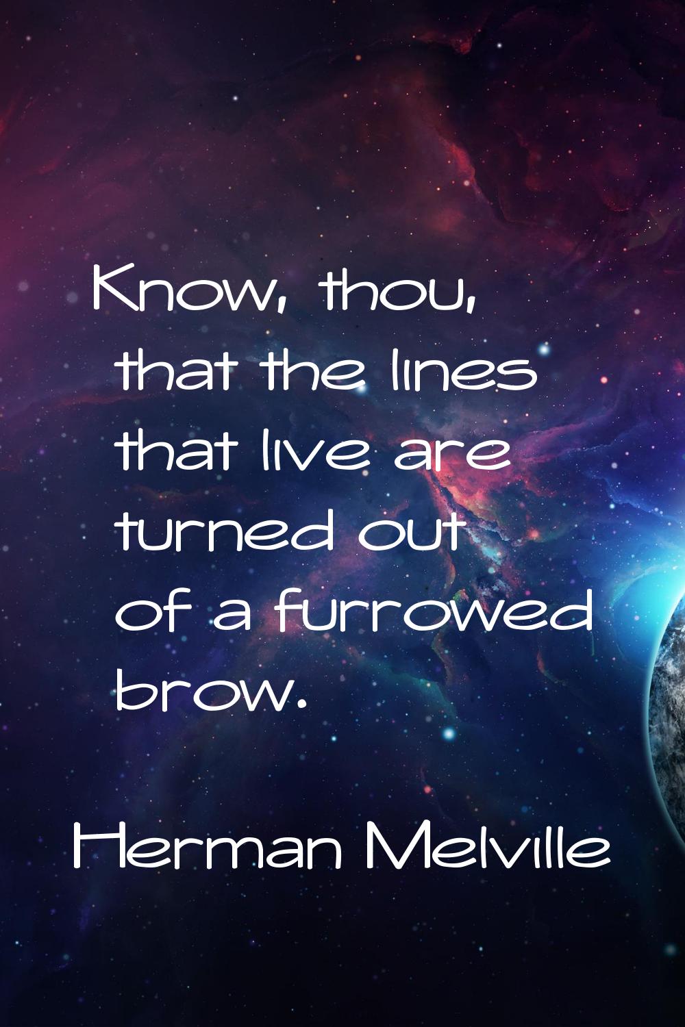 Know, thou, that the lines that live are turned out of a furrowed brow.