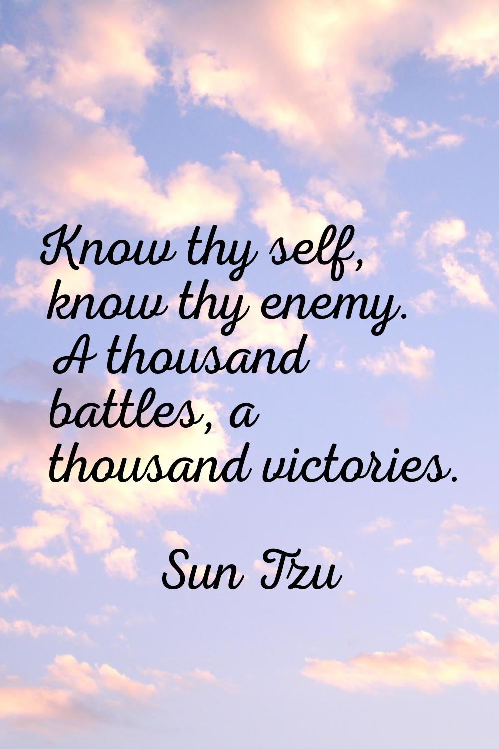 Know thy self, know thy enemy. A thousand battles, a thousand victories.