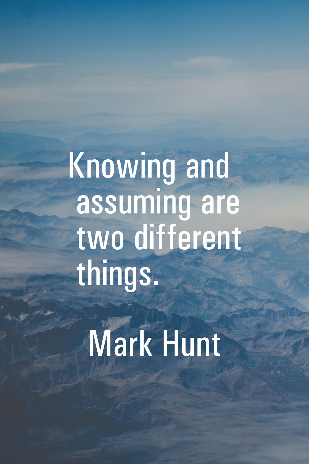 Knowing and assuming are two different things.