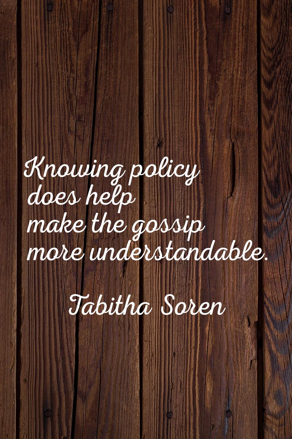 Knowing policy does help make the gossip more understandable.