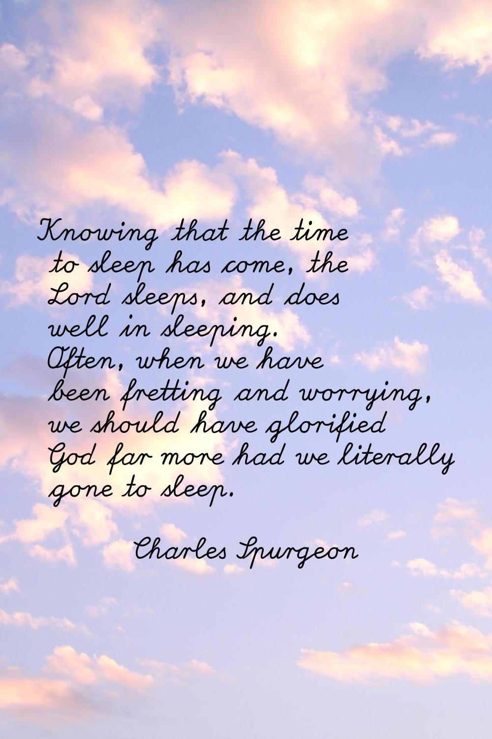 Knowing that the time to sleep has come, the Lord sleeps, and does well in sleeping. Often, when we