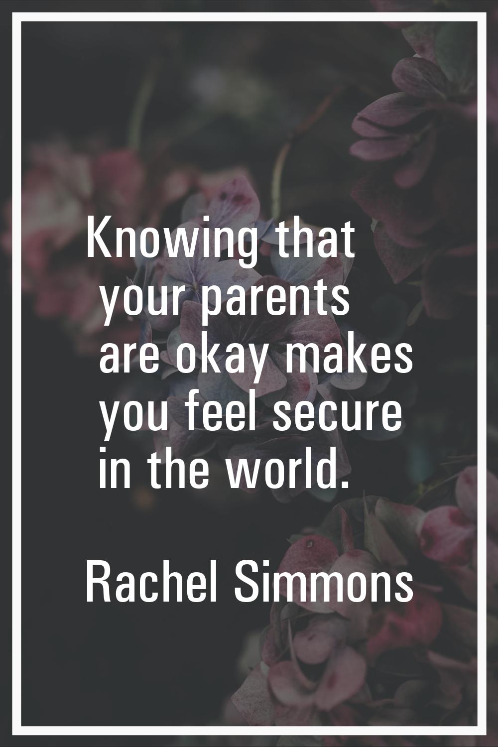 Knowing that your parents are okay makes you feel secure in the world.