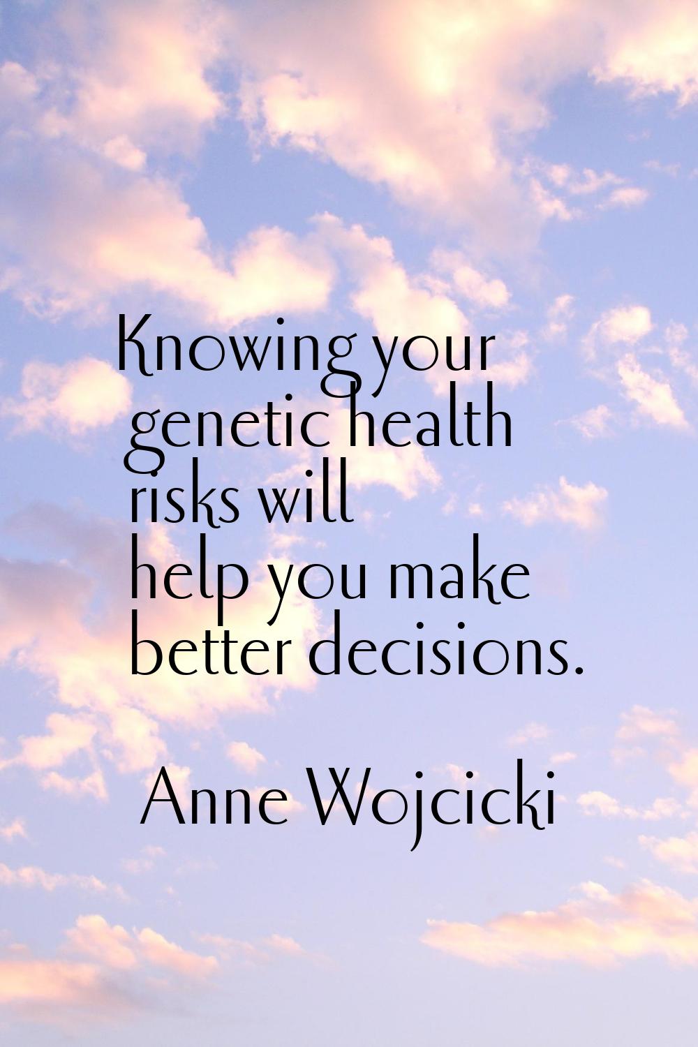 Knowing your genetic health risks will help you make better decisions.