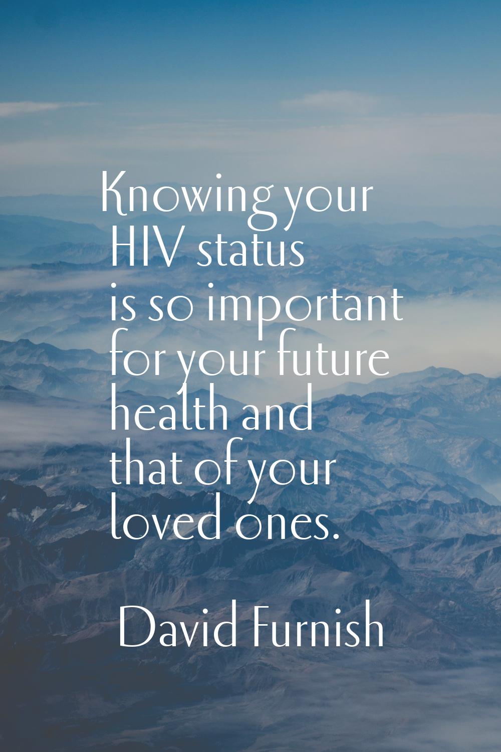 Knowing your HIV status is so important for your future health and that of your loved ones.