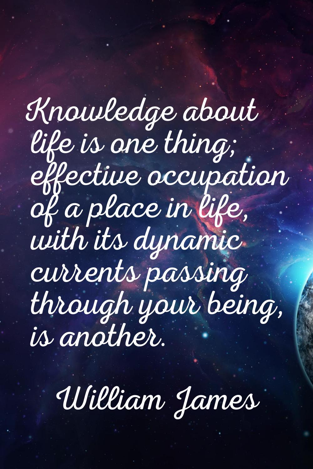 Knowledge about life is one thing; effective occupation of a place in life, with its dynamic curren