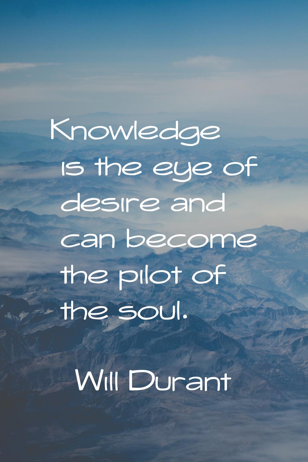 Knowledge is the eye of desire and can become the pilot of the soul.
