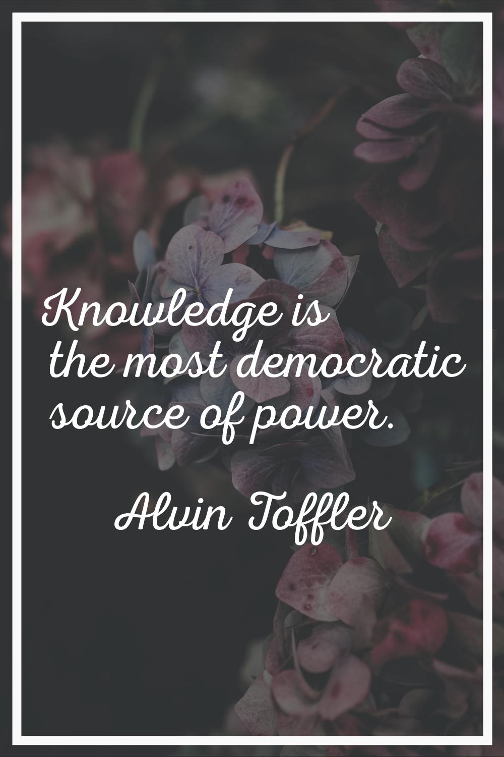 Knowledge is the most democratic source of power.