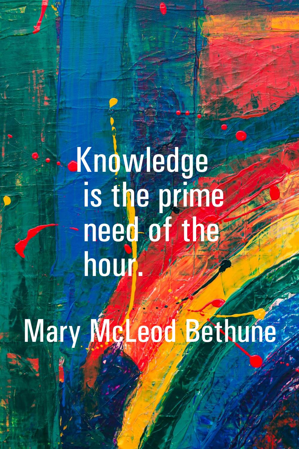 Knowledge is the prime need of the hour.